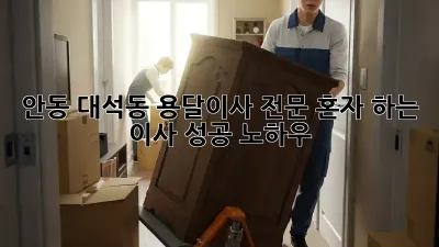 안동 대석동 용달이사 전문: 혼자 하는 이사, 성공 노하우!
