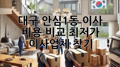 대구 안심1동 이사 비용 비교: 최저가 이사업체 찾기