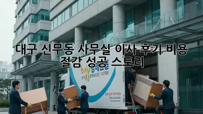 대구 신무동 사무실 이사 후기: 비용 절감 성공 스토리!
