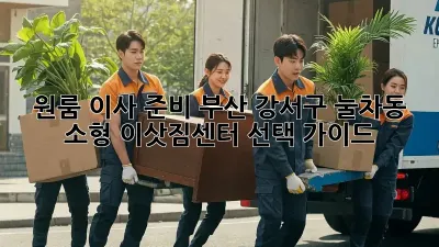 원룸 이사 준비: 부산 강서구 눌차동 소형 이삿짐센터 선택 가이드